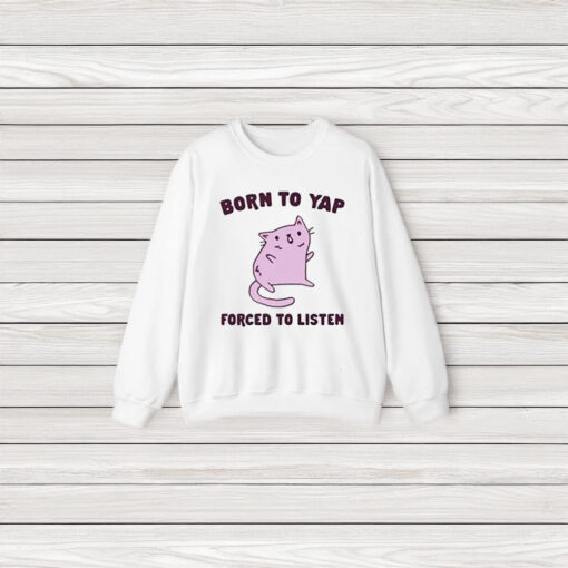 Cat Born To Yap Forced To Listen Shirt