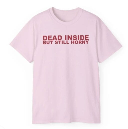 Dead Inside But Still Horny T-shirt