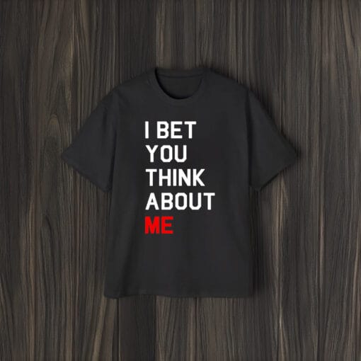 I Bet You Think About Me T-Shirt