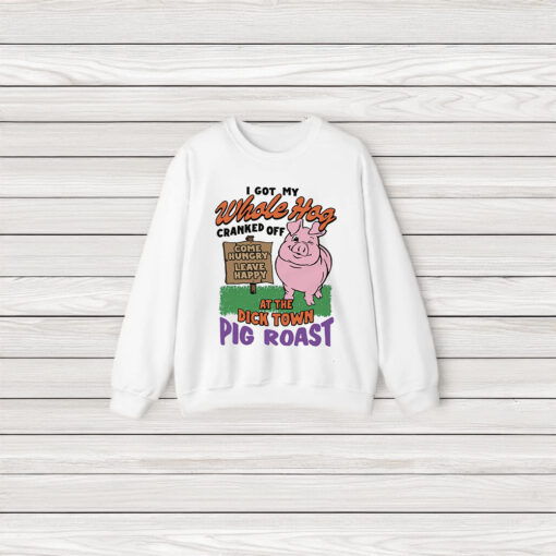 I Got My Whole Hog Cranked Off At The Dick Town Pig Roast T-Shirts