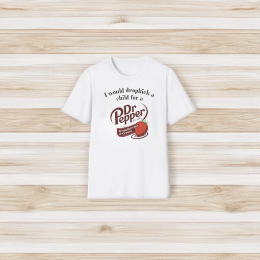 I Would Dropkick A Child For A Dr Pepper Strawberries & Cream Shirt