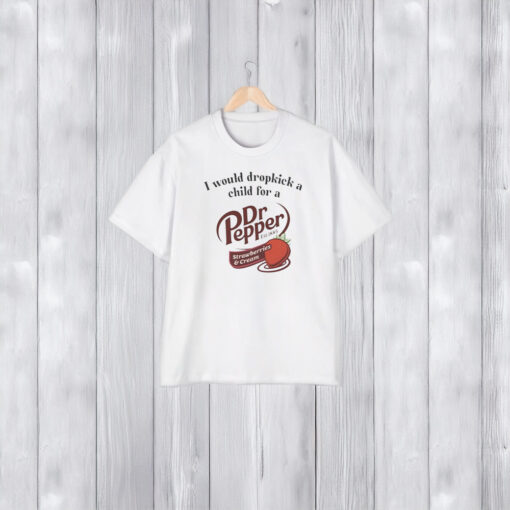 I Would Dropkick A Child For A Dr Pepper Strawberries & Cream Shirts