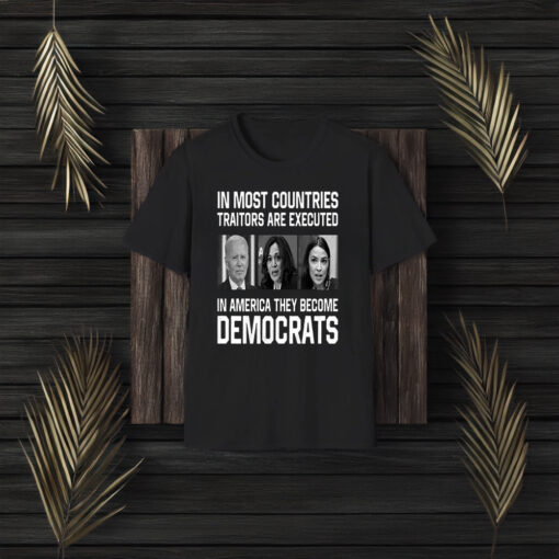 In Most Countries Traitors Are Executed In America They Become Democrats Shirt