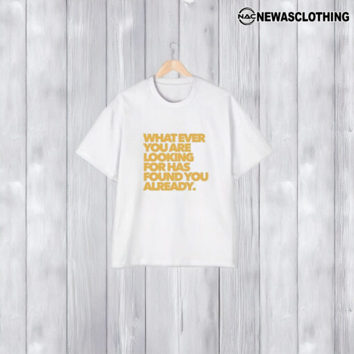 What Ever You Are Looking For Has Found You Already T-Shirt1