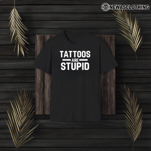 Tattoos Are Stupid T-Shirt