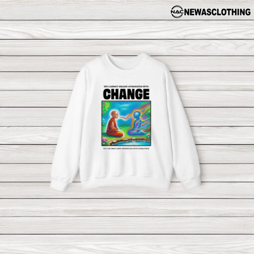 We Cannot Shame Ourselves Into Change We Can Only Love Ourselves Into Evolution T-Shirt