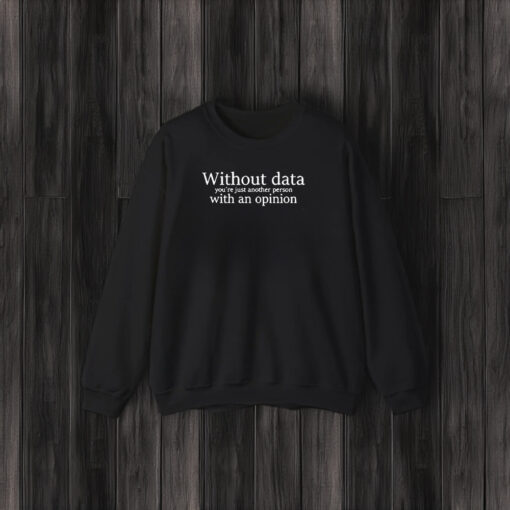 Without Data You’re Just Another Person With An Opinion T-Shirt3