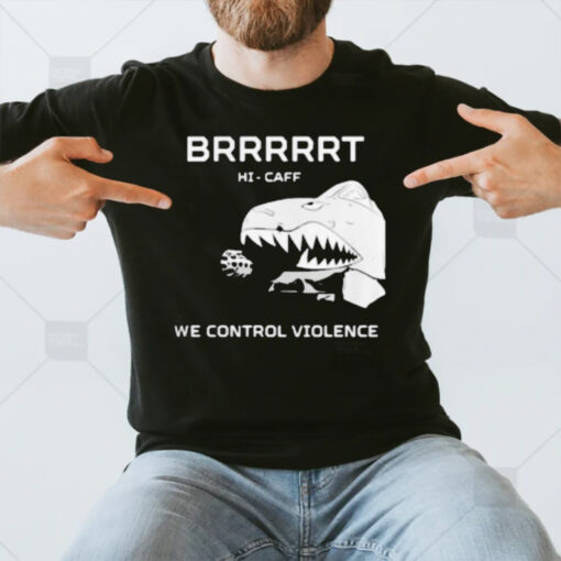 Brrrrrt Hi-caff We Control Violence T-Shirt