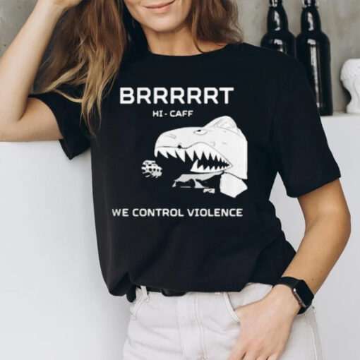 Brrrrrt Hi-caff We Control Violence T-Shirt1