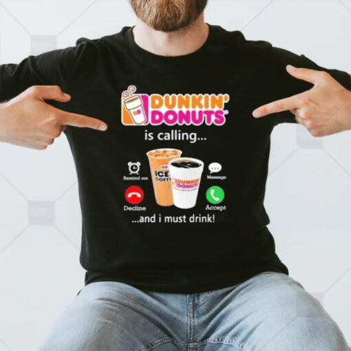 Dunkin Donuts Is Calling And I Must Drink T-Shirt