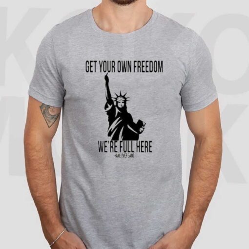 Get Your Own Freedom We’re Full Here Tee