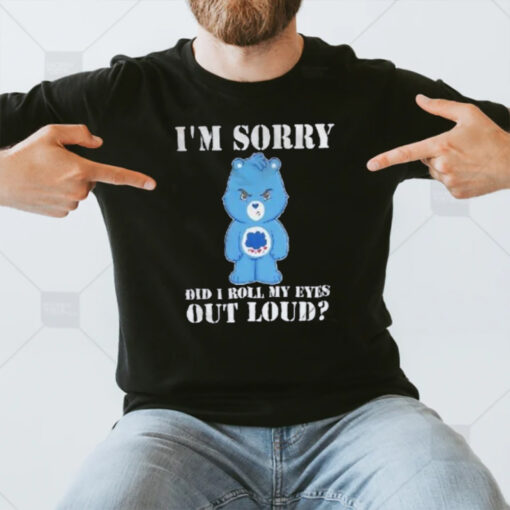 Grumpy Bear I’m Sorry Did I Roll My Eyes Out Loud T-Shirt