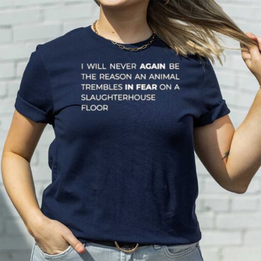 I Will Never Again Be The Reason An Animal Trembles In Fear On A Slaughterhouse Floor T-Shirt