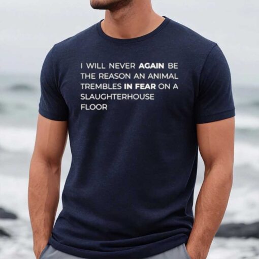 I Will Never Again Be The Reason An Animal Trembles In Fear On A Slaughterhouse Floor T-Shirt3