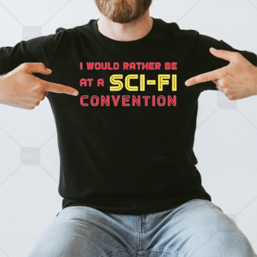 I Would Rather Be At A Sci Fi Convention T-Shirt3