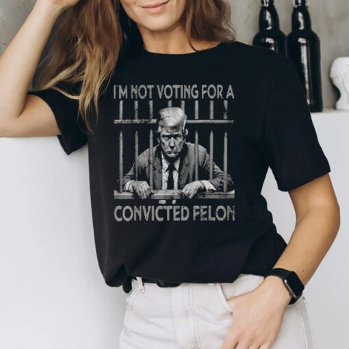 I’m Not Voting For A Trump Convicted Felon T-Shirt1