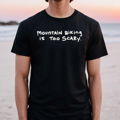 Mountain Biking Is Too Scary T-Shirt