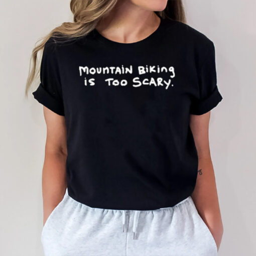 Mountain Biking Is Too Scary T-Shirt1