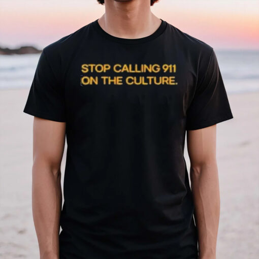 Stop Calling 911 On The Culture T-Shirt