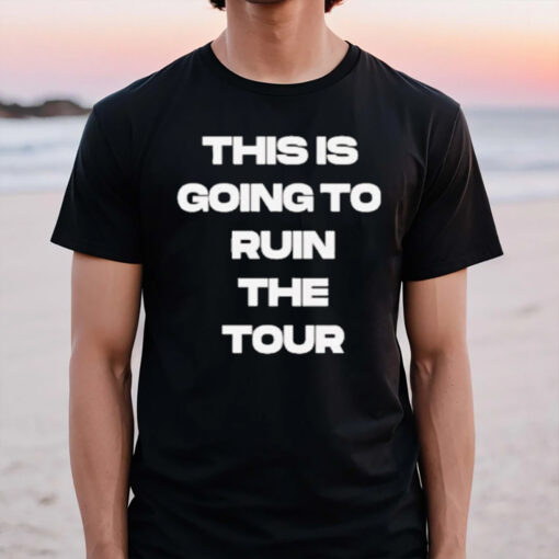 This Is Going To Ruin The Tour 2024 Barstool Sports T-Shirt