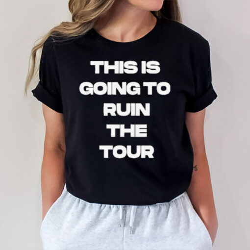 This Is Going To Ruin The Tour 2024 Barstool Sports T-Shirt1