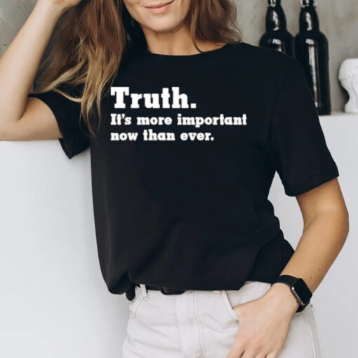 Truth It’s More Important Now Than Ever T-Shirt1