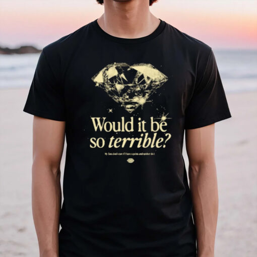 Would It Be So Terrible My Fans Don’t Care If I Have A Peis And Neither Do I T-Shirt