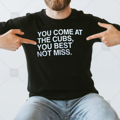 You Come At The Cubs You Best Not Miss T-Shirt